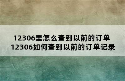 12306里怎么查到以前的订单 12306如何查到以前的订单记录